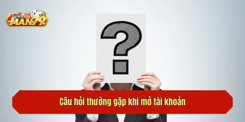 Câu hỏi thường gặp khi mở tài khoản