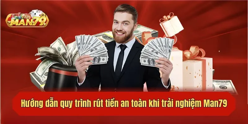 Hướng dẫn quy trình rút tiền an toàn khi trải nghiệm Man79
